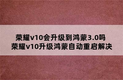 荣耀v10会升级到鸿蒙3.0吗 荣耀v10升级鸿蒙自动重启解决